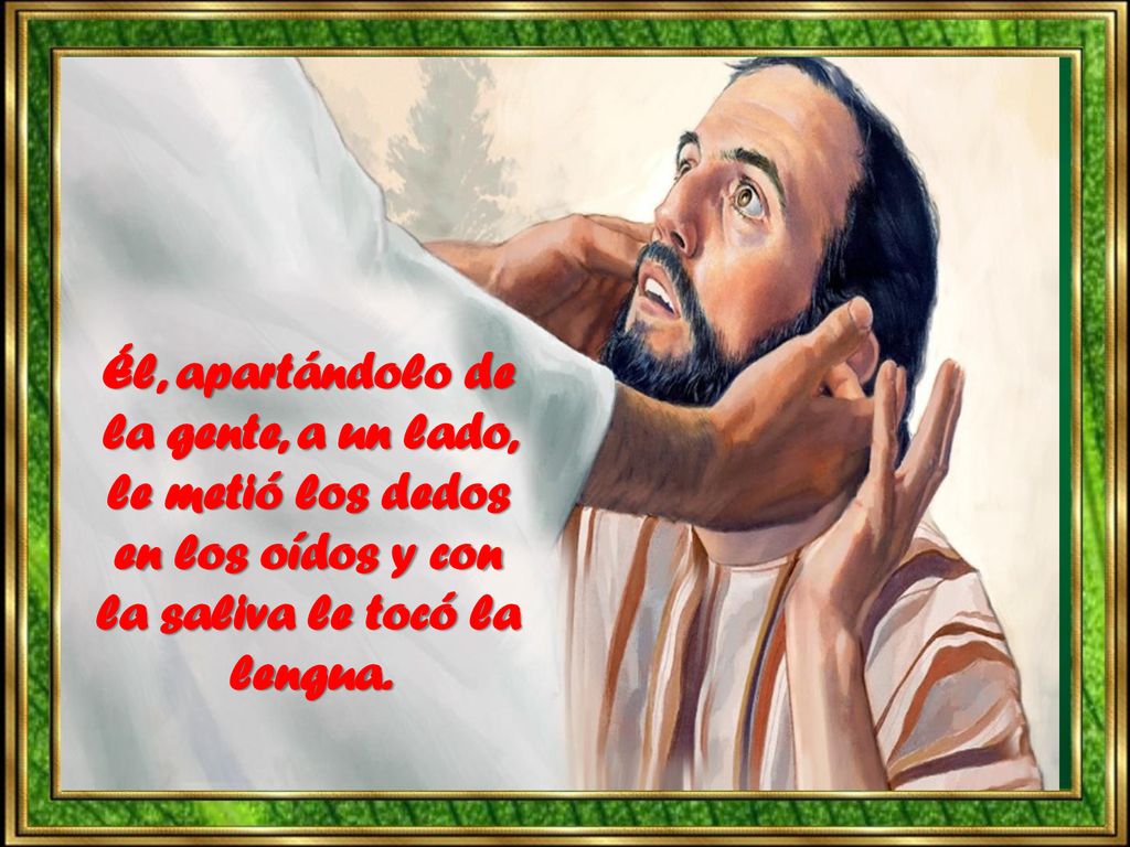 Él, apartándolo de la gente, a un lado, le metió los dedos en los oídos y con la saliva le tocó la lengua.