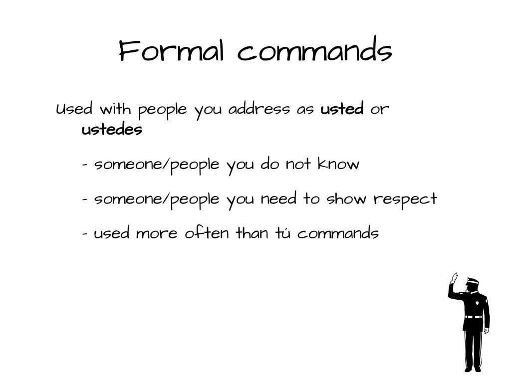 Formal commands Used with people you address as usted or ustedes