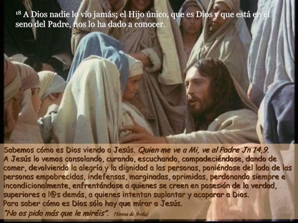 18 A Dios nadie lo vio jamás; el Hijo único, que es Dios y que está en el seno del Padre, nos lo ha dado a conocer.