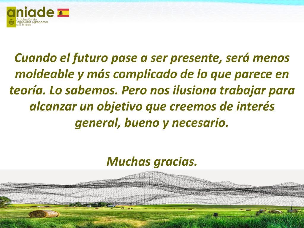 Cuando el futuro pase a ser presente, será menos moldeable y más complicado de lo que parece en teoría. Lo sabemos. Pero nos ilusiona trabajar para alcanzar un objetivo que creemos de interés general, bueno y necesario.