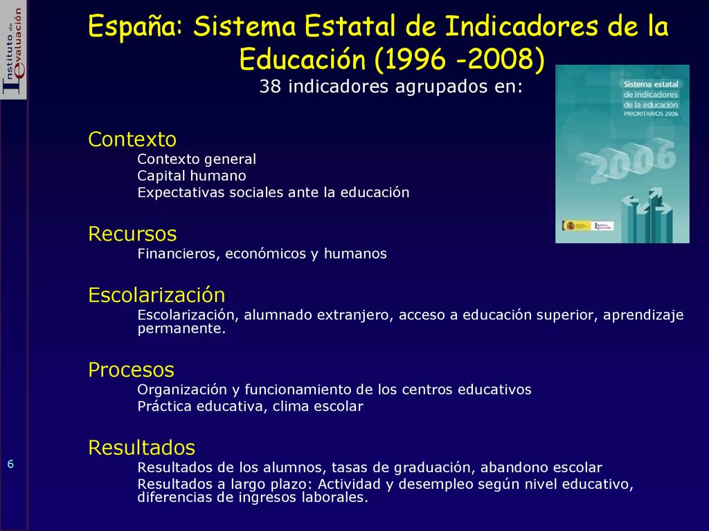 España: Sistema Estatal de Indicadores de la Educación ( ) 38 indicadores agrupados en: