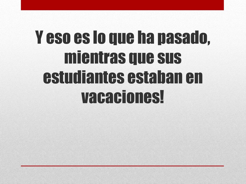 Y eso es lo que ha pasado, mientras que sus estudiantes estaban en vacaciones!
