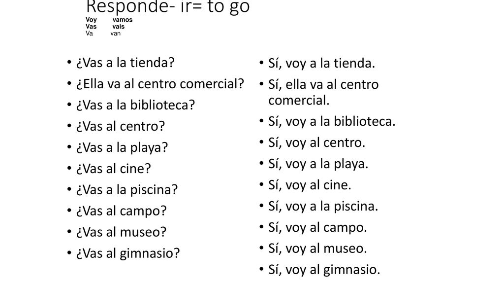 Responde- ir= to go Voy vamos Vas vais Va van