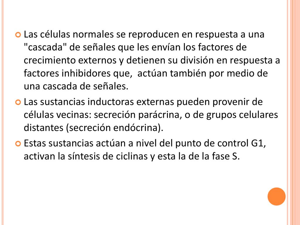 Las células normales se reproducen en respuesta a una cascada de señales que les envían los factores de crecimiento externos y detienen su división en respuesta a factores inhibidores que, actúan también por medio de una cascada de señales.