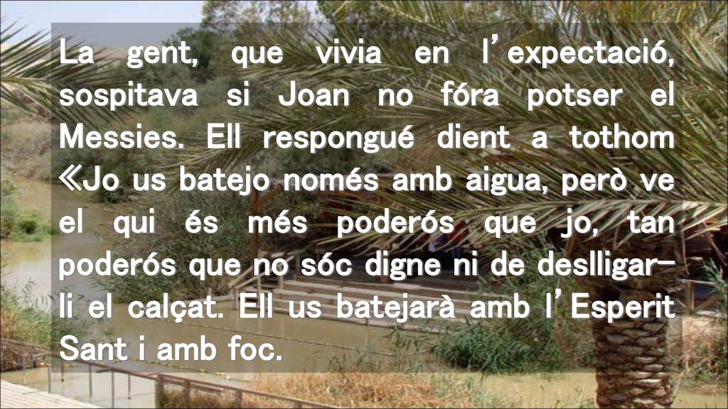 La gent, que vivia en l’expectació, sospitava si Joan no fóra potser el Messies.