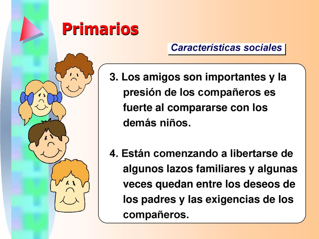 Primarios Características sociales Los amigos son importantes y la presión de los compañeros es fuerte al compararse con los demás niños.