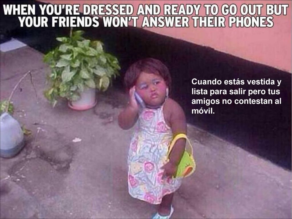 Cuando estás vestida y lista para salir pero tus amigos no contestan al móvil.