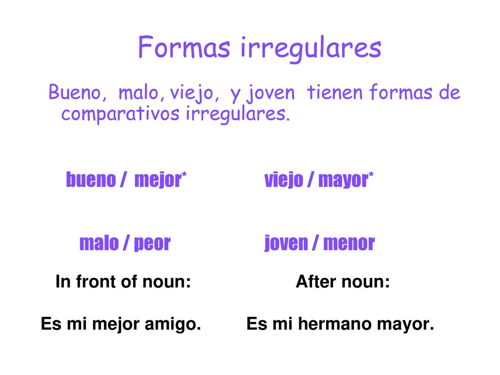 Formas irregulares Bueno, malo, viejo, y joven tienen formas de comparativos irregulares. bueno / mejor* viejo / mayor*