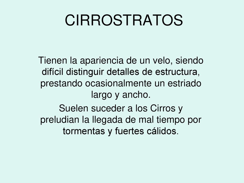 CIRROSTRATOS Tienen la apariencia de un velo, siendo difícil distinguir detalles de estructura, prestando ocasionalmente un estriado largo y ancho.