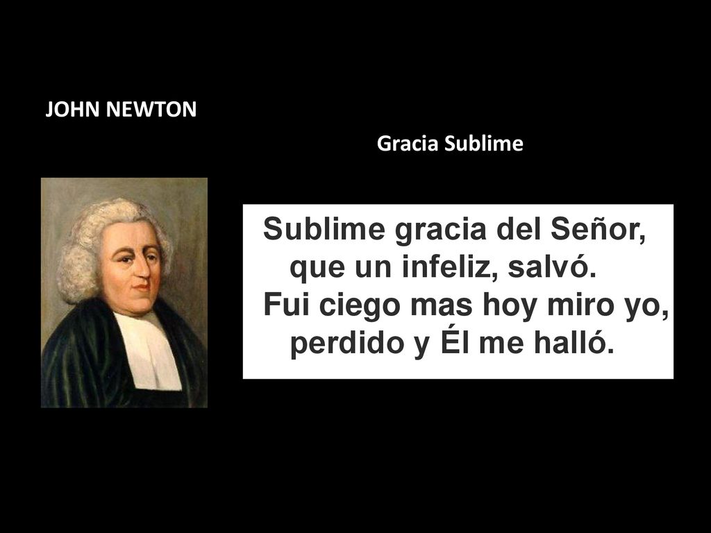 JOHN NEWTON Gracia Sublime. Sublime gracia del Señor, que un infeliz, salvó.