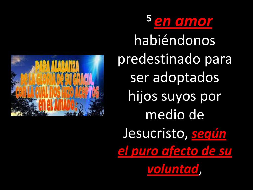 5 en amor habiéndonos predestinado para ser adoptados hijos suyos por medio de Jesucristo, según el puro afecto de su voluntad,