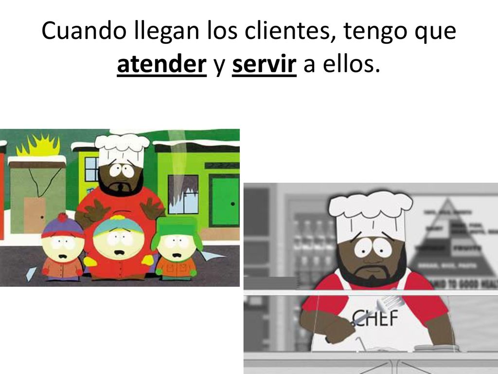 Cuando llegan los clientes, tengo que atender y servir a ellos.