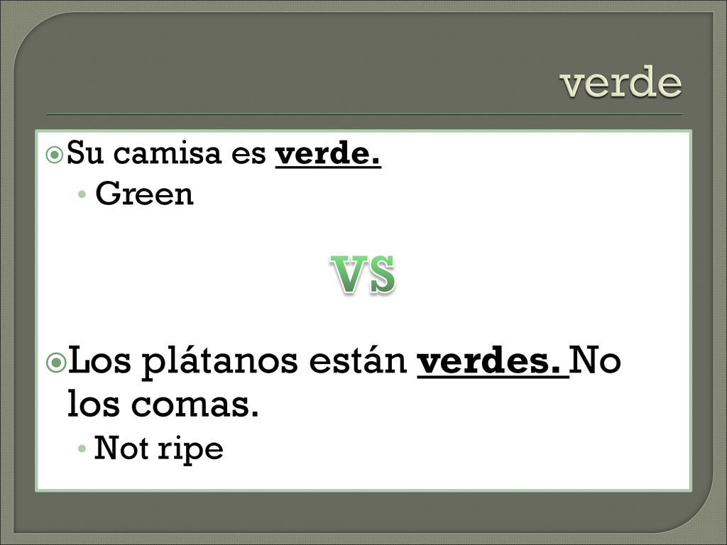 VS verde Los plátanos están verdes. No los comas. Su camisa es verde.