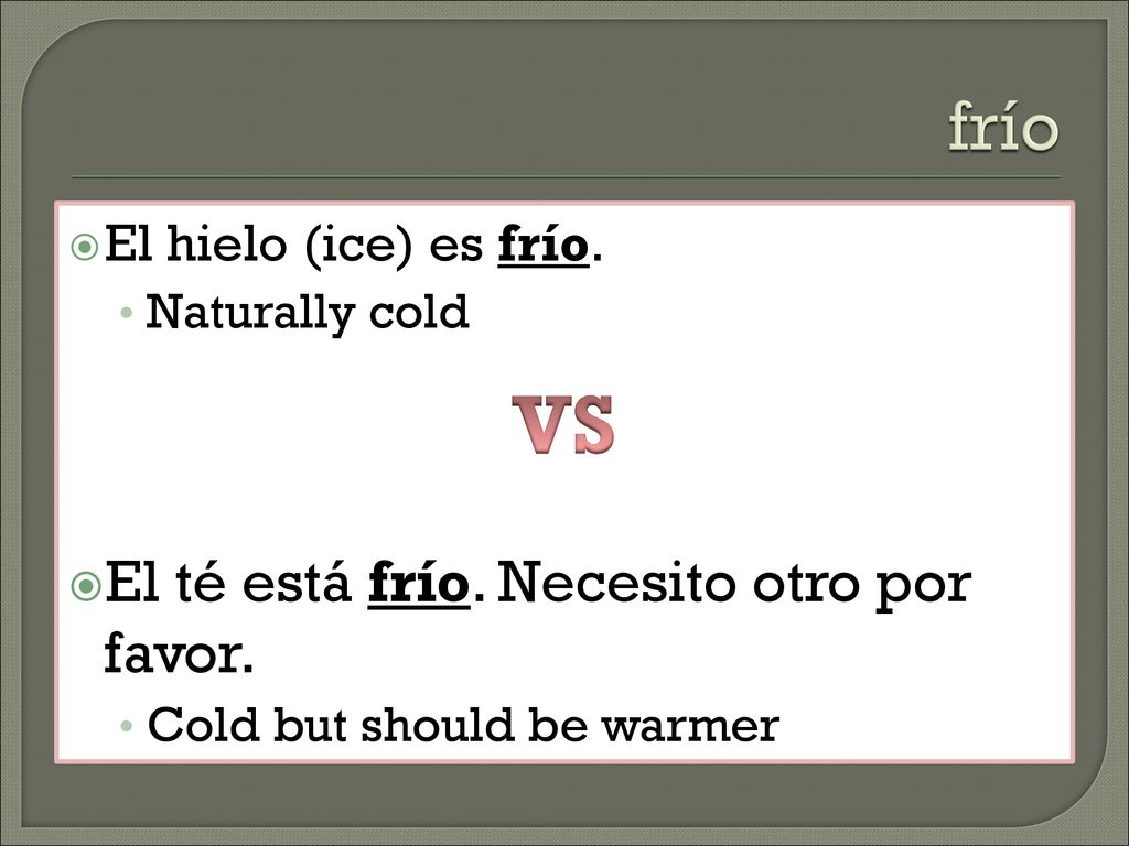 VS frío El té está frío. Necesito otro por favor.