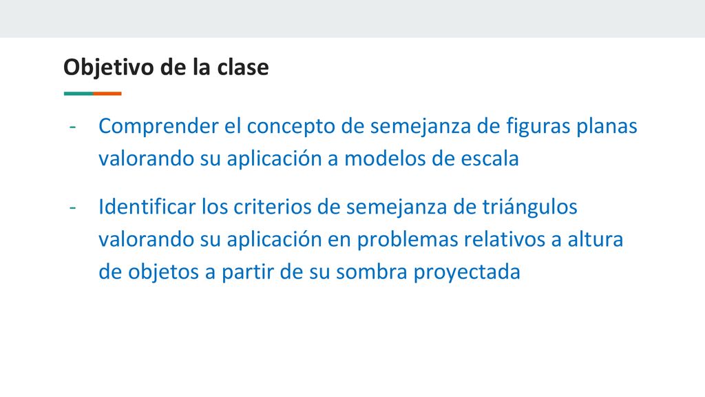 Objetivo de la clase Comprender el concepto de semejanza de figuras planas valorando su aplicación a modelos de escala.
