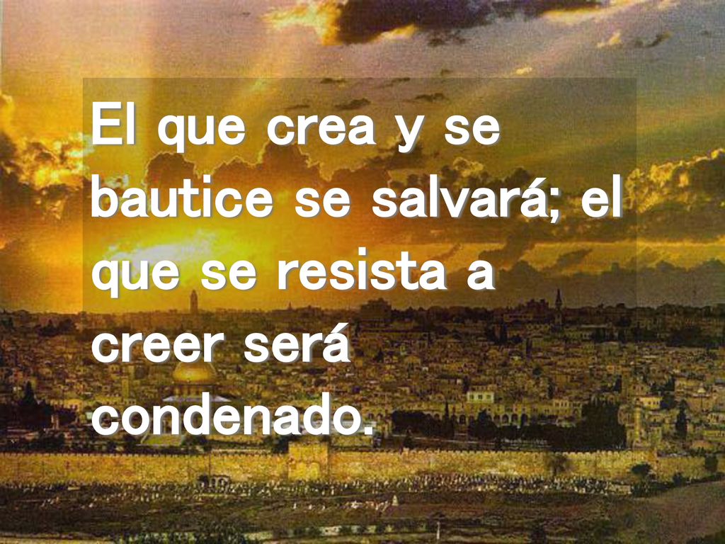 El que crea y se bautice se salvará; el que se resista a creer será condenado.