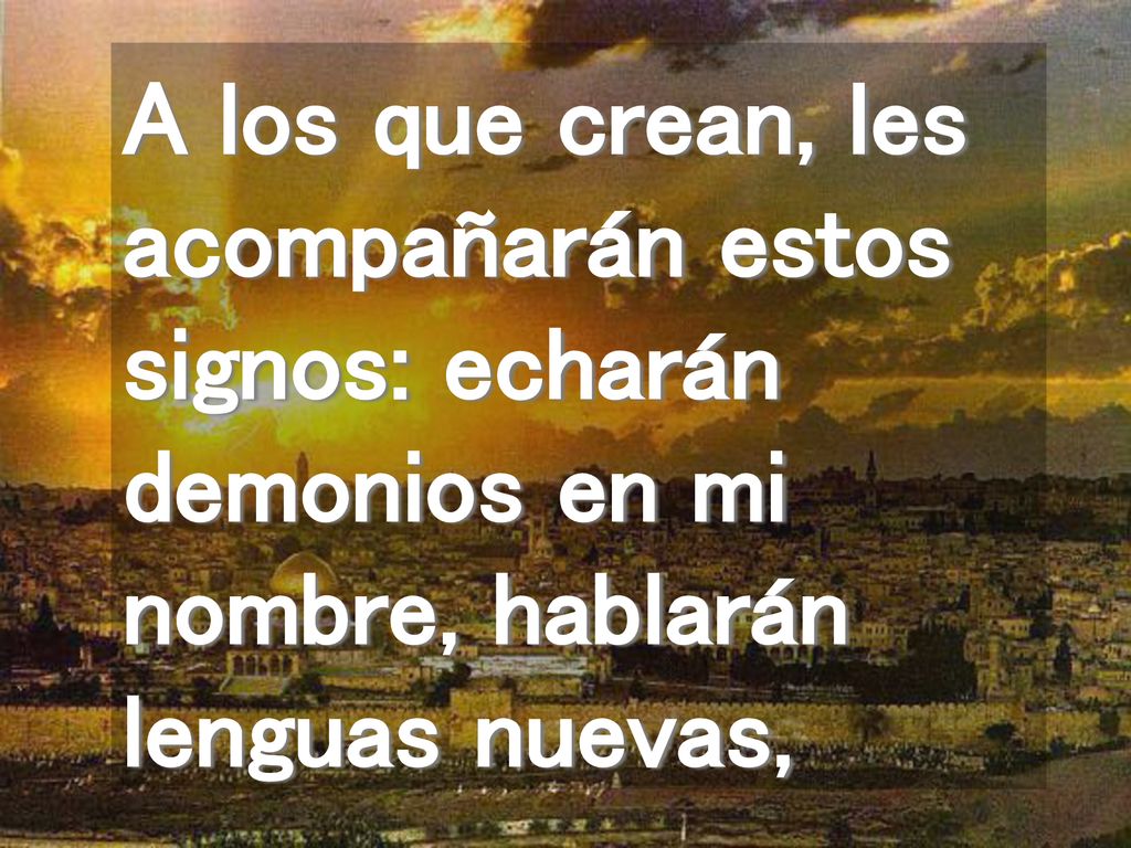 A los que crean, les acompañarán estos signos: echarán demonios en mi nombre, hablarán lenguas nuevas,