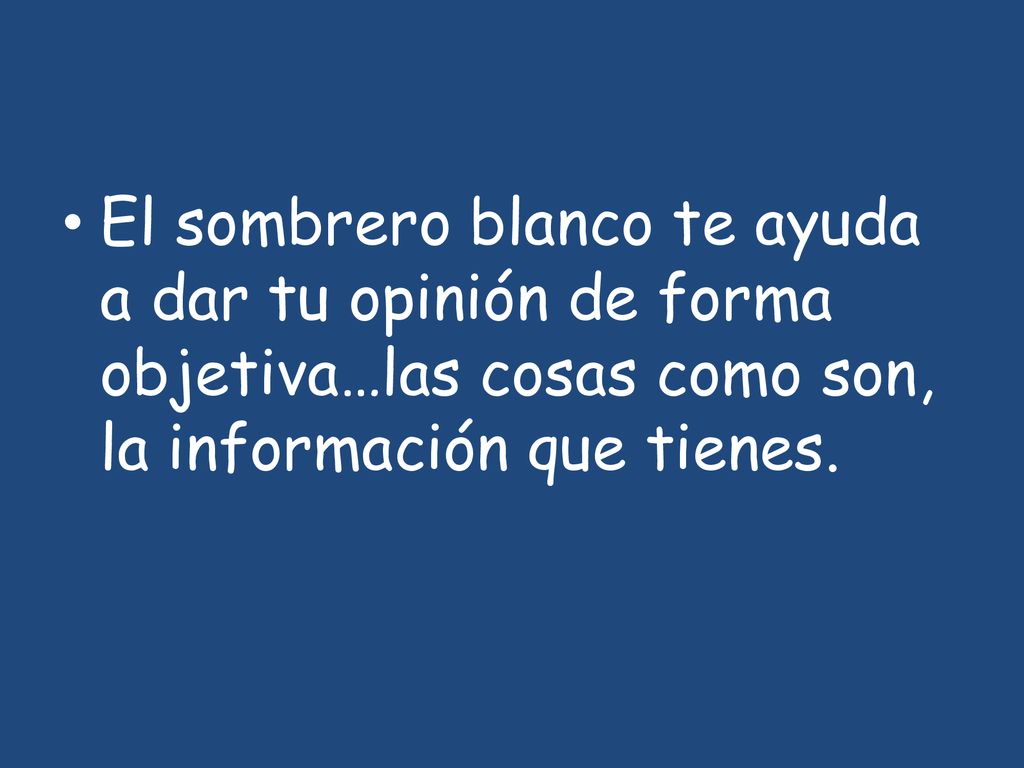 El sombrero blanco te ayuda a dar tu opinión de forma objetiva…las cosas como son, la información que tienes.