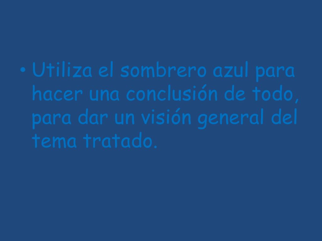 Utiliza el sombrero azul para hacer una conclusión de todo, para dar un visión general del tema tratado.