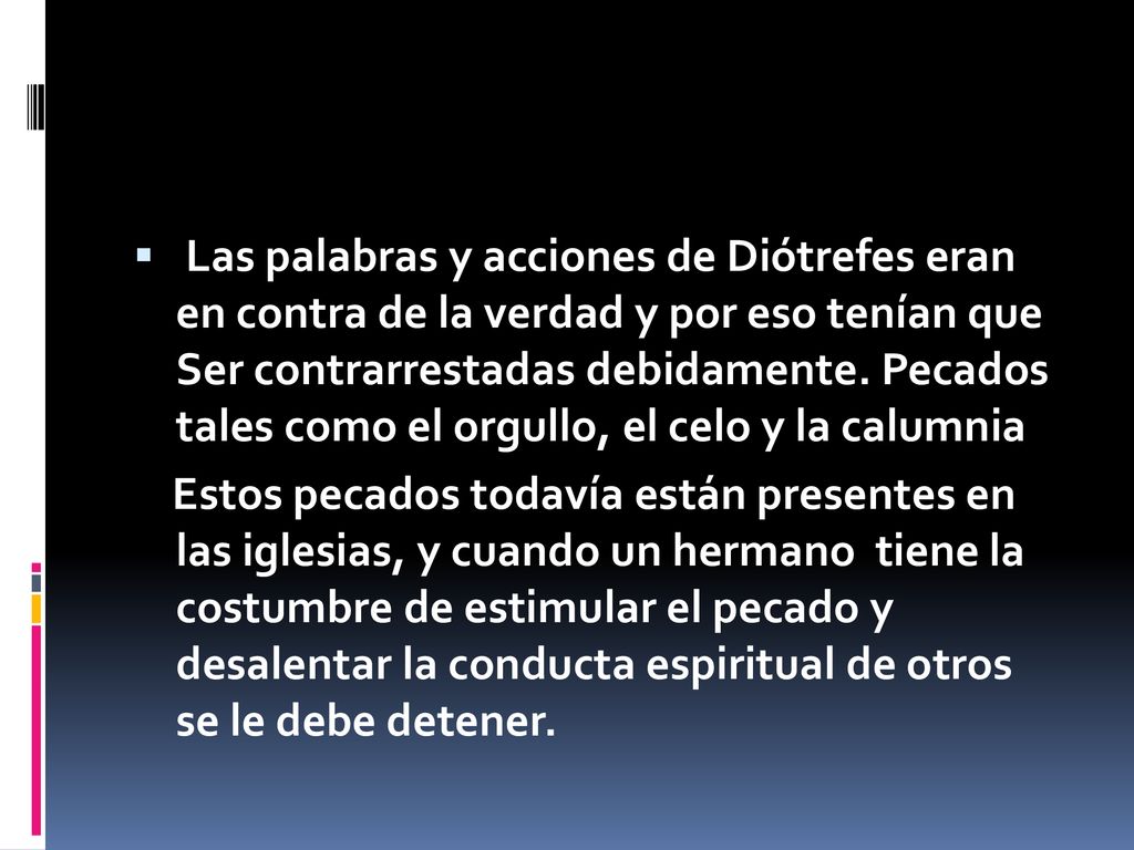 Las palabras y acciones de Diótrefes eran en contra de la verdad y por eso tenían que Ser contrarrestadas debidamente. Pecados tales como el orgullo, el celo y la calumnia