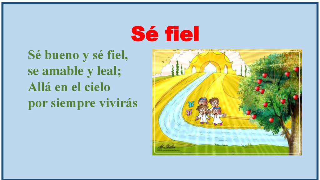 Sé fiel Sé bueno y sé fiel, se amable y leal; Allá en el cielo