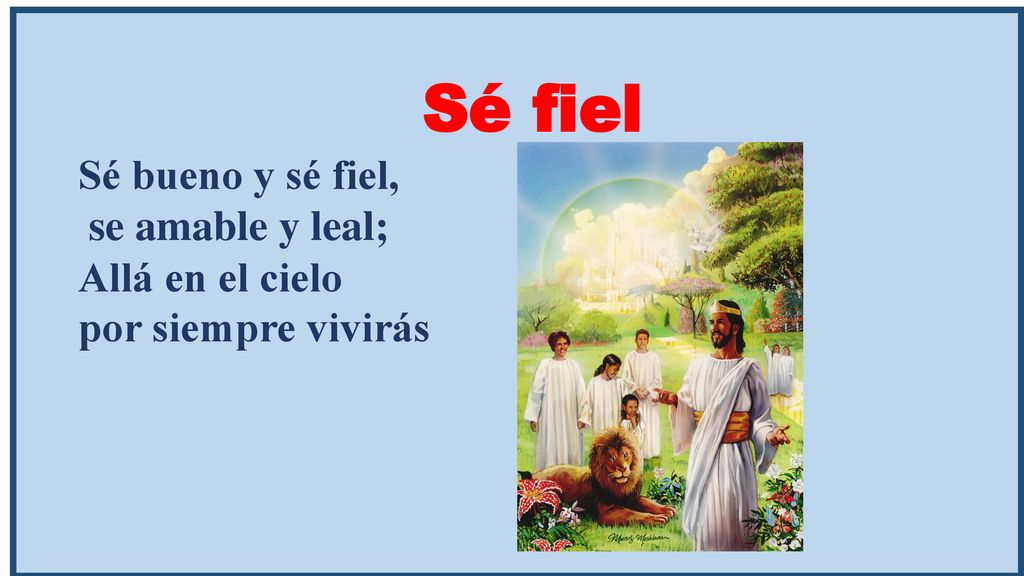 Sé fiel Sé bueno y sé fiel, se amable y leal; Allá en el cielo