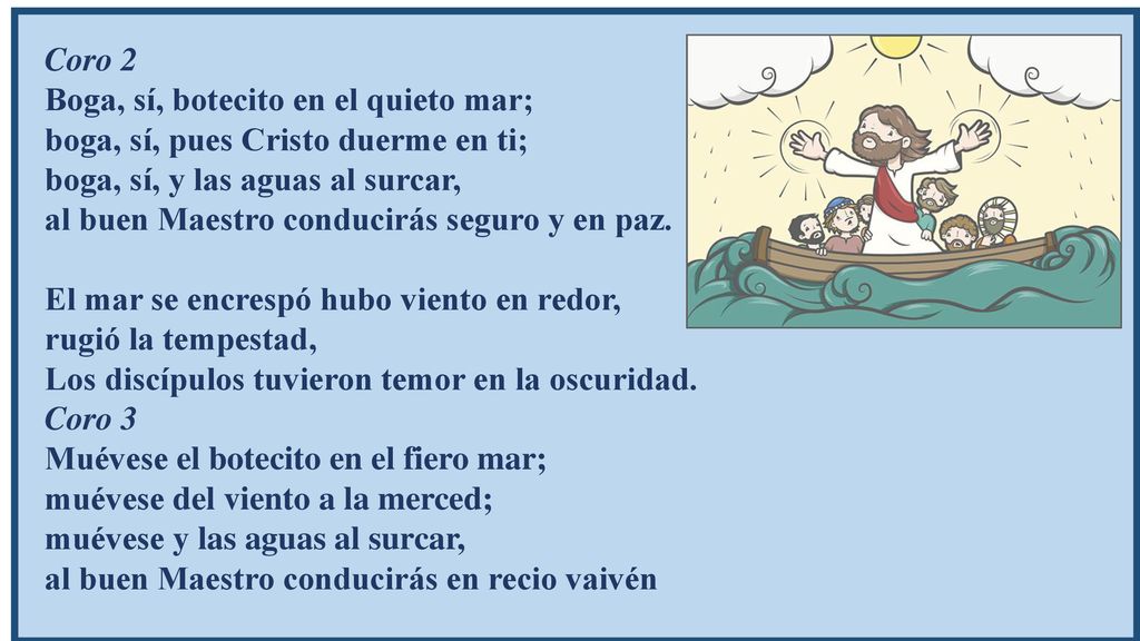 Coro 2 Boga, sí, botecito en el quieto mar; boga, sí, pues Cristo duerme en ti; boga, sí, y las aguas al surcar,