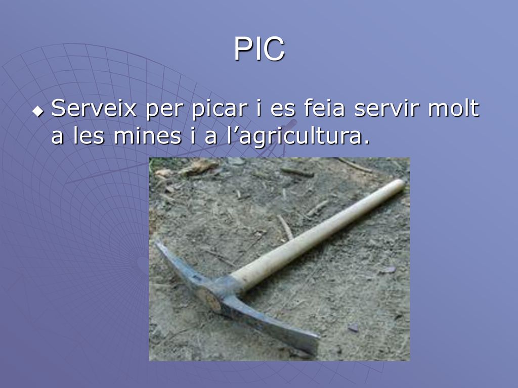 PIC Serveix per picar i es feia servir molt a les mines i a l’agricultura.