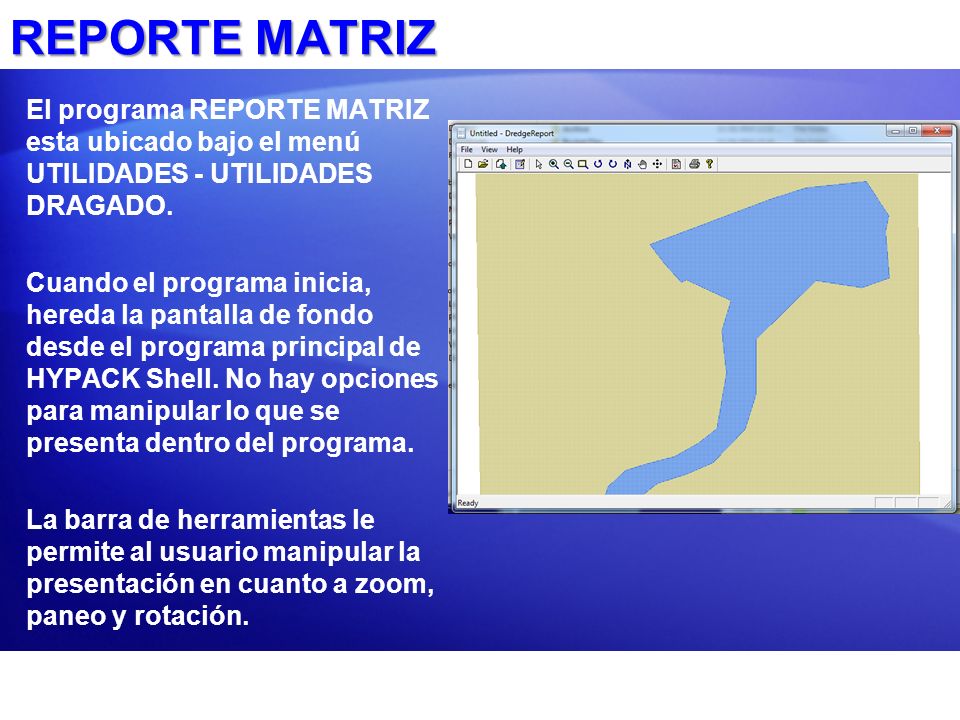 REPORTE MATRIZ El programa REPORTE MATRIZ esta ubicado bajo el menú UTILIDADES - UTILIDADES DRAGADO.