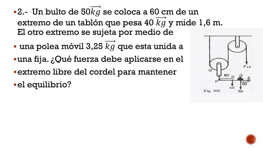 2.- Un bulto de 50 𝑘𝑔 se coloca a 60 cm de un extremo de un tablón que pesa 40 𝑘𝑔 y mide 1,6 m. El otro extremo se sujeta por medio de