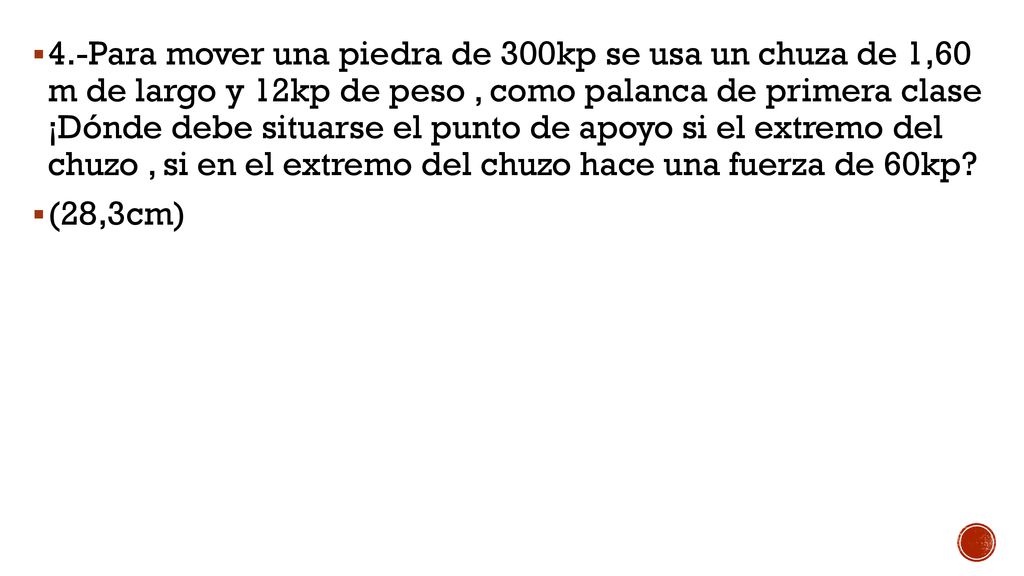 4.-Para mover una piedra de 300kp se usa un chuza de 1,60 m de largo y 12kp de peso , como palanca de primera clase ¡Dónde debe situarse el punto de apoyo si el extremo del chuzo , si en el extremo del chuzo hace una fuerza de 60kp