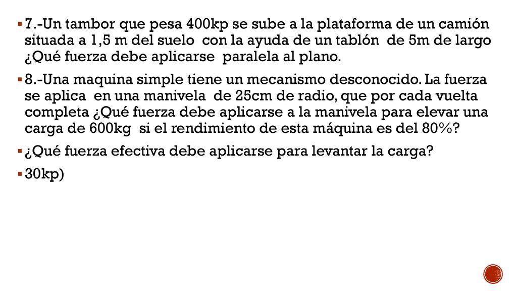 7.-Un tambor que pesa 400kp se sube a la plataforma de un camión situada a 1,5 m del suelo con la ayuda de un tablón de 5m de largo ¿Qué fuerza debe aplicarse paralela al plano.