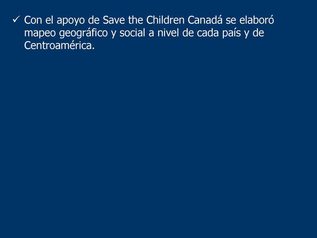 Con el apoyo de Save the Children Canadá se elaboró mapeo geográfico y social a nivel de cada país y de Centroamérica.