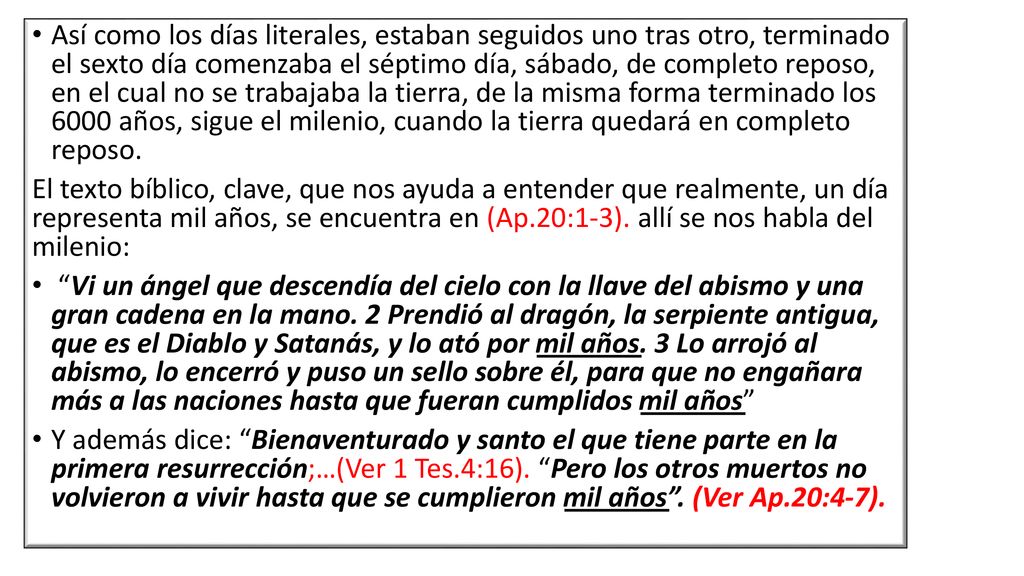 Así como los días literales, estaban seguidos uno tras otro, terminado el sexto día comenzaba el séptimo día, sábado, de completo reposo, en el cual no se trabajaba la tierra, de la misma forma terminado los 6000 años, sigue el milenio, cuando la tierra quedará en completo reposo.
