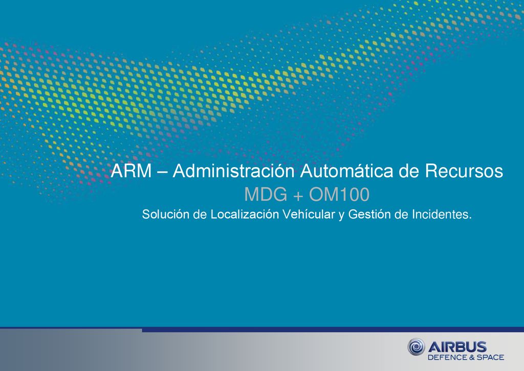ARM – Administración Automática de Recursos MDG + OM100 Solución de Localización Vehícular y Gestión de Incidentes.