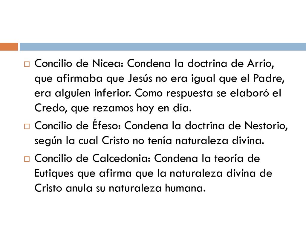Concilio de Nicea: Condena la doctrina de Arrio, que afirmaba que Jesús no era igual que el Padre, era alguien inferior. Como respuesta se elaboró el Credo, que rezamos hoy en día.