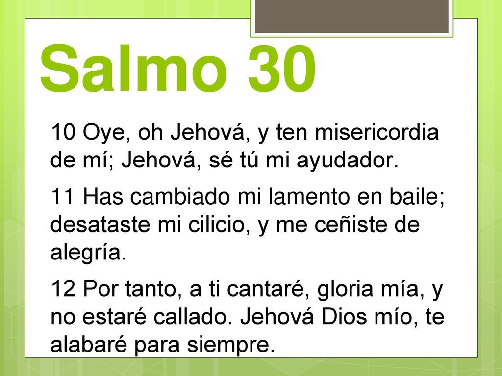 Salmo Oye, oh Jehová, y ten misericordia de mí; Jehová, sé tú mi ayudador.