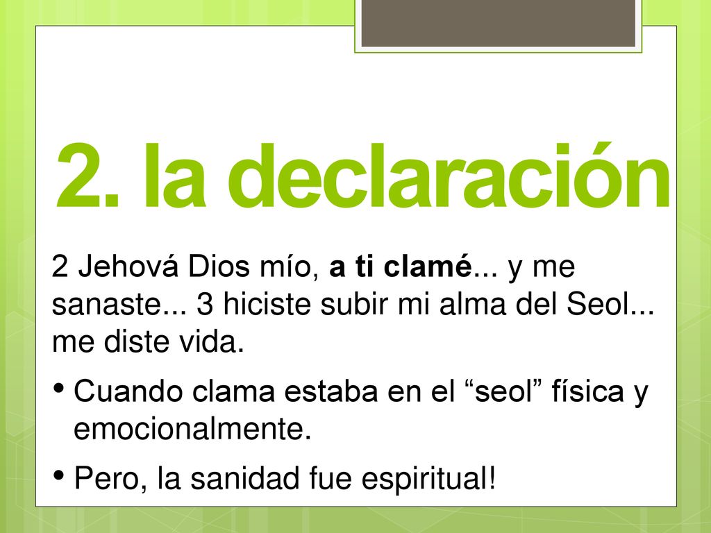 2. la declaración 2 Jehová Dios mío, a ti clamé... y me sanaste... 3 hiciste subir mi alma del Seol... me diste vida.