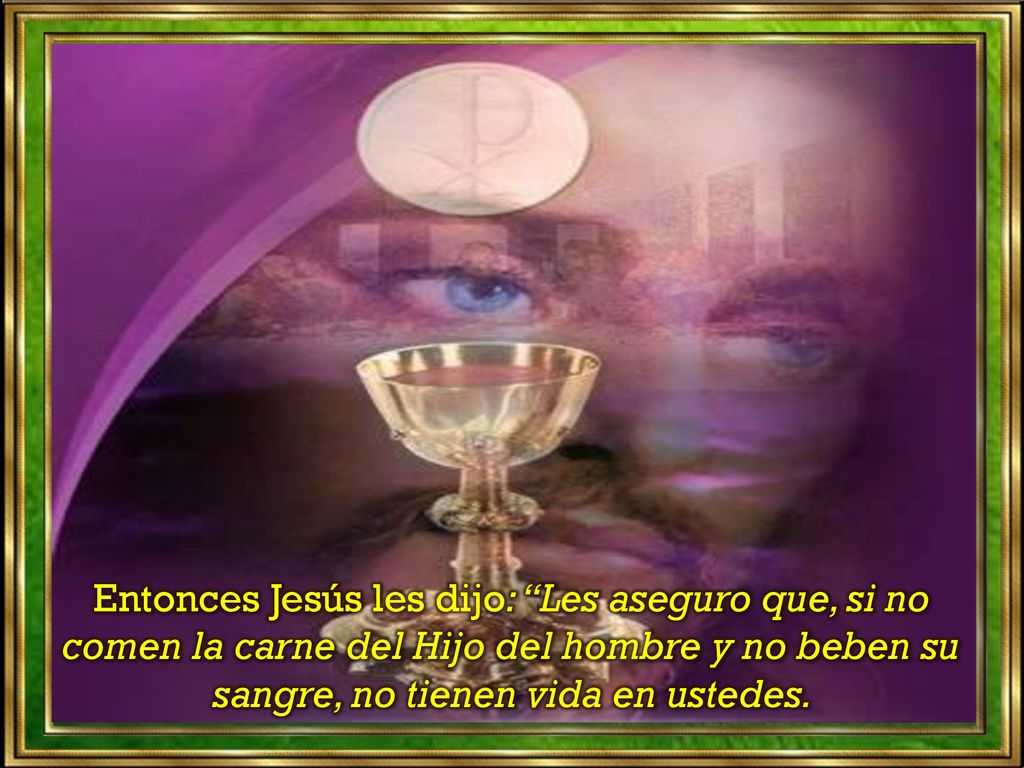 Entonces Jesús les dijo: Les aseguro que, si no comen la carne del Hijo del hombre y no beben su sangre, no tienen vida en ustedes.