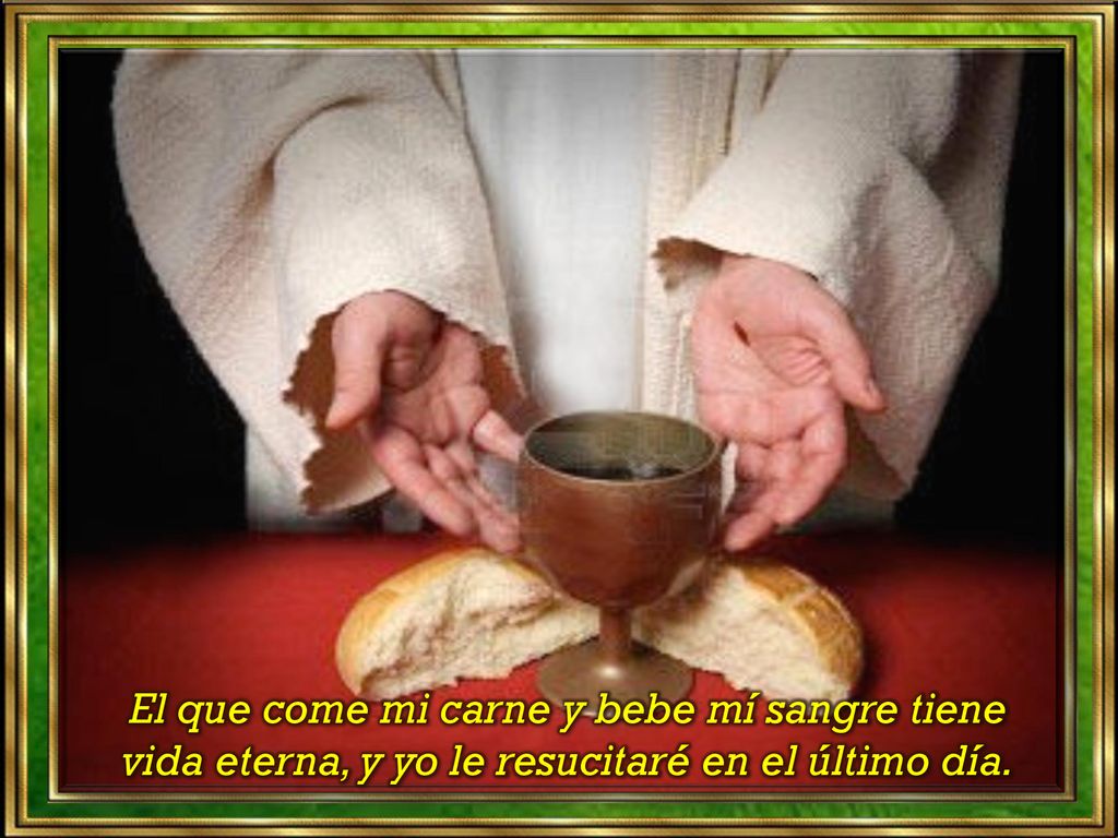 El que come mi carne y bebe mí sangre tiene vida eterna, y yo le resucitaré en el último día.
