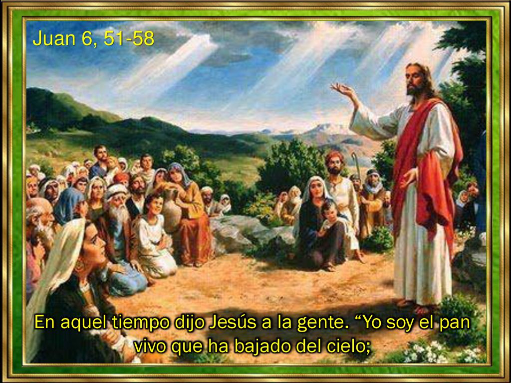 Juan 6, En aquel tiempo dijo Jesús a la gente. Yo soy el pan vivo que ha bajado del cielo;