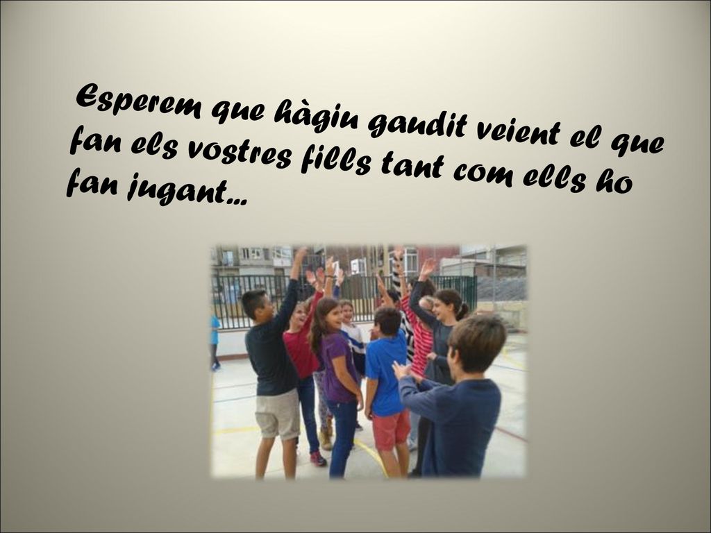 Esperem que hàgiu gaudit veient el que fan els vostres fills tant com ells ho fan jugant...