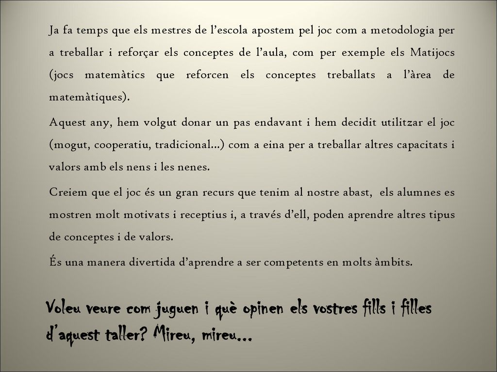 Ja fa temps que els mestres de l’escola apostem pel joc com a metodologia per a treballar i reforçar els conceptes de l’aula, com per exemple els Matijocs (jocs matemàtics que reforcen els conceptes treballats a l’àrea de matemàtiques).