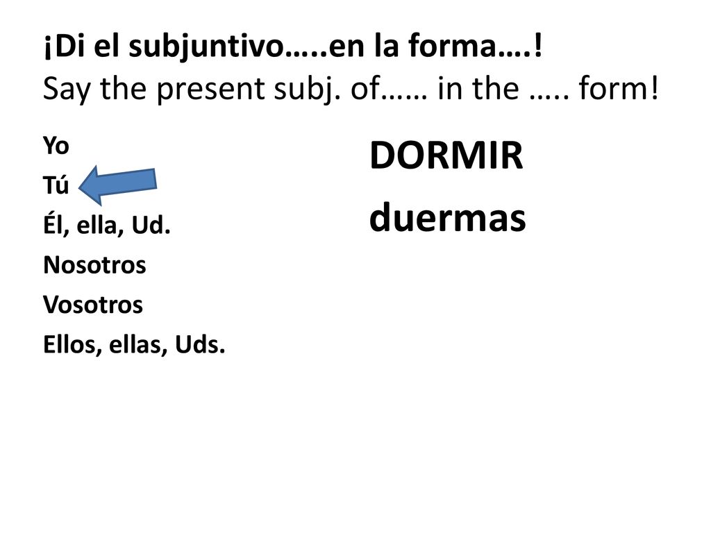 ¡Di el subjuntivo…. en la forma…. Say the present subj. of…… in the …