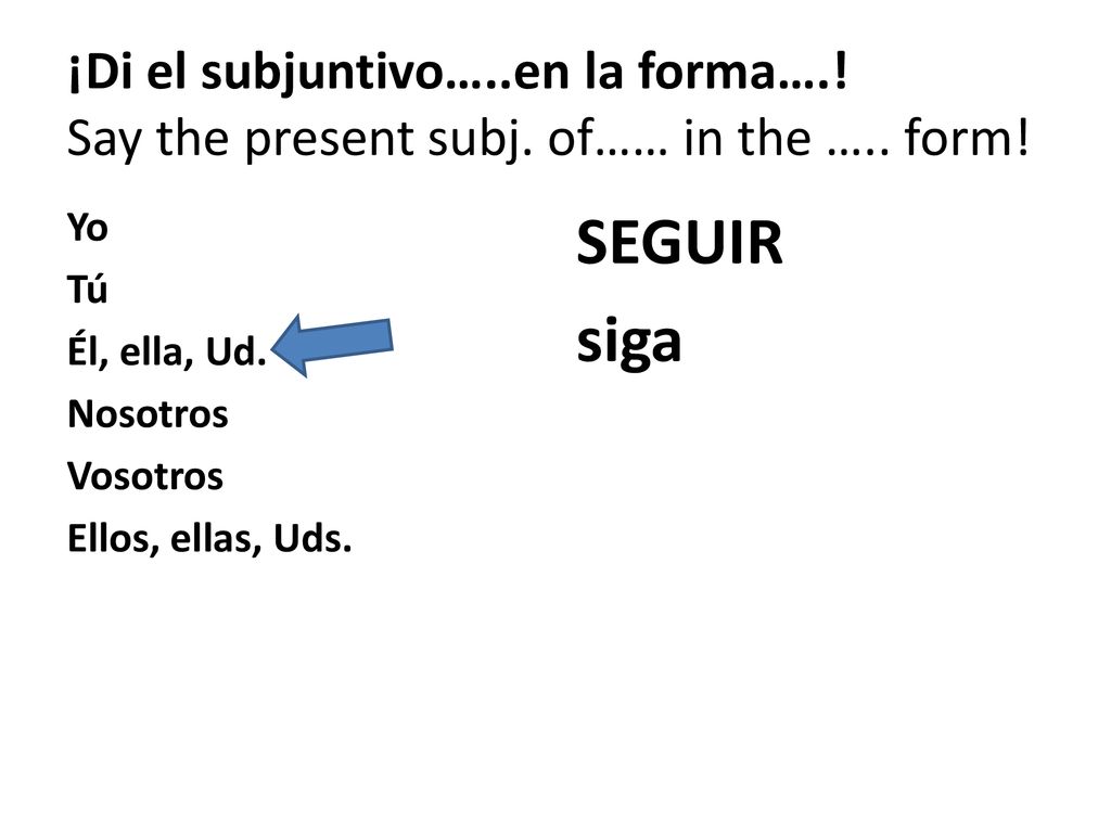 ¡Di el subjuntivo…. en la forma…. Say the present subj. of…… in the …