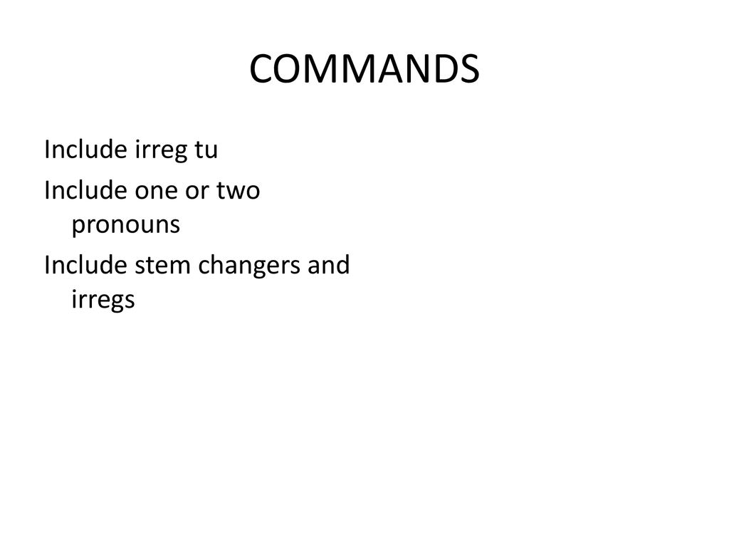 COMMANDS Include irreg tu Include one or two pronouns Include stem changers and irregs