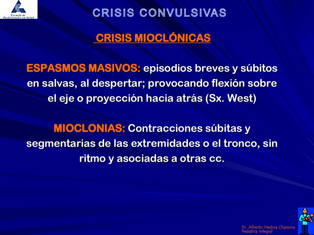 CRISIS MIOCLÓNICAS ESPASMOS MASIVOS: episodios breves y súbitos en salvas, al despertar; provocando flexión sobre el eje o proyección hacia atrás (Sx.