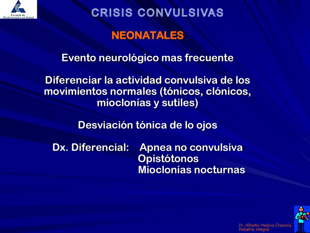 NEONATALES Evento neurológico mas frecuente Diferenciar la actividad convulsiva de los movimientos normales (tónicos, clónicos, mioclonías y sutiles) Desviación tónica de lo ojos Dx.