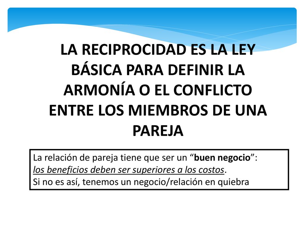 LA RECIPROCIDAD ES LA LEY BÁSICA PARA DEFINIR LA ARMONÍA O EL CONFLICTO ENTRE LOS MIEMBROS DE UNA PAREJA