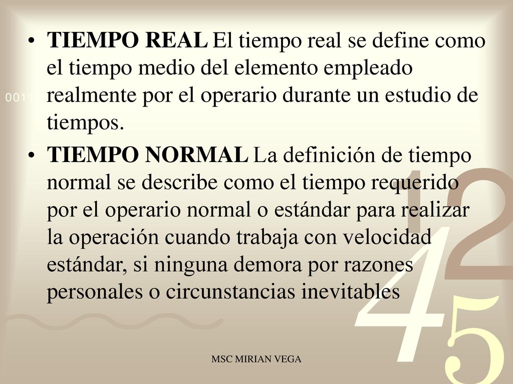 TIEMPO REAL El tiempo real se define como el tiempo medio del elemento empleado realmente por el operario durante un estudio de tiempos.